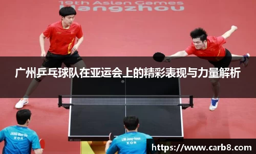 广州乒乓球队在亚运会上的精彩表现与力量解析